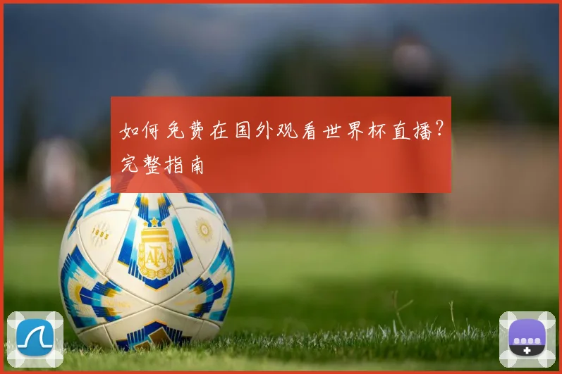 如何免费在国外观看世界杯直播？完整指南